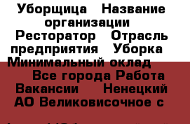 Уборщица › Название организации ­ Ресторатор › Отрасль предприятия ­ Уборка › Минимальный оклад ­ 8 000 - Все города Работа » Вакансии   . Ненецкий АО,Великовисочное с.